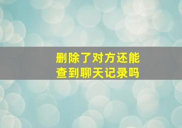 删除了对方还能查到聊天记录吗