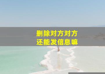 删除对方对方还能发信息嘛