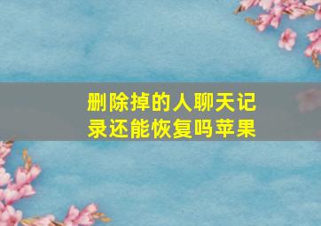 删除掉的人聊天记录还能恢复吗苹果