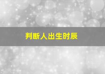 判断人出生时辰