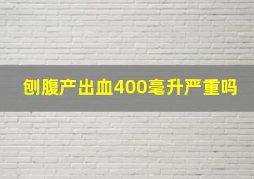 刨腹产出血400毫升严重吗