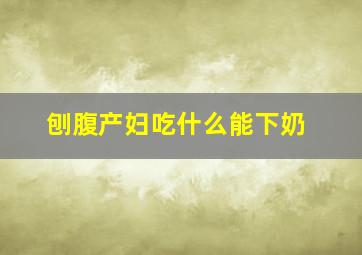 刨腹产妇吃什么能下奶