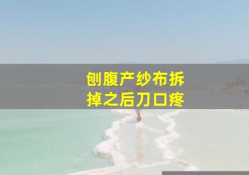 刨腹产纱布拆掉之后刀口疼