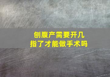 刨腹产需要开几指了才能做手术吗