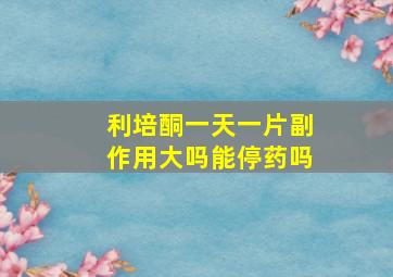 利培酮一天一片副作用大吗能停药吗