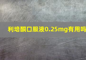 利培酮口服液0.25mg有用吗