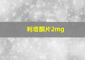 利培酮片2mg