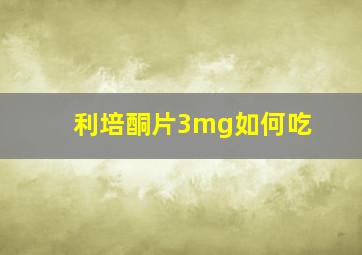 利培酮片3mg如何吃