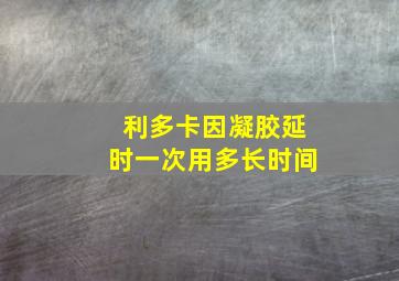 利多卡因凝胶延时一次用多长时间