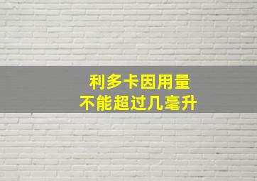 利多卡因用量不能超过几毫升