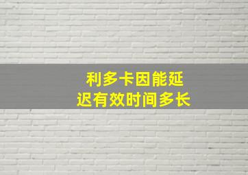 利多卡因能延迟有效时间多长