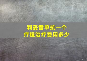 利妥昔单抗一个疗程治疗费用多少