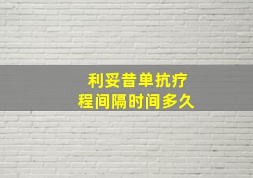 利妥昔单抗疗程间隔时间多久