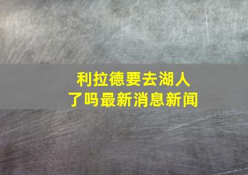 利拉德要去湖人了吗最新消息新闻