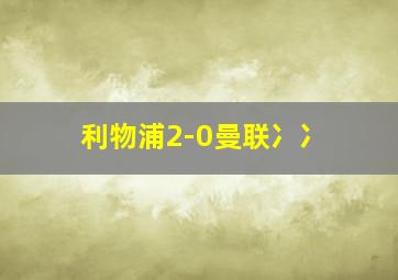 利物浦2-0曼联冫冫