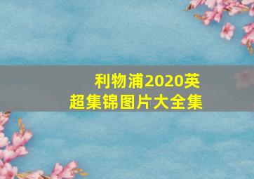 利物浦2020英超集锦图片大全集