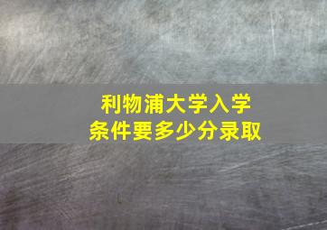 利物浦大学入学条件要多少分录取