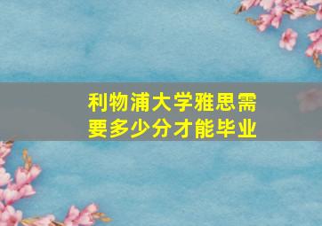 利物浦大学雅思需要多少分才能毕业