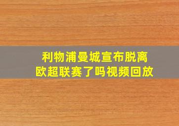 利物浦曼城宣布脱离欧超联赛了吗视频回放