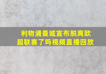 利物浦曼城宣布脱离欧超联赛了吗视频直播回放