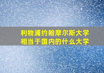 利物浦约翰摩尔斯大学相当于国内的什么大学