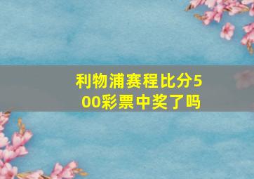 利物浦赛程比分500彩票中奖了吗