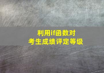 利用if函数对考生成绩评定等级