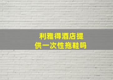 利雅得酒店提供一次性拖鞋吗