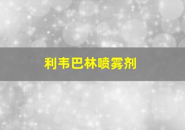 利韦巴林喷雾剂