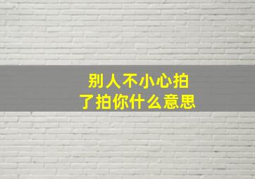 别人不小心拍了拍你什么意思