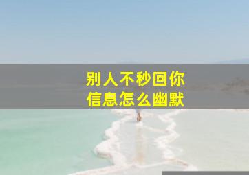 别人不秒回你信息怎么幽默