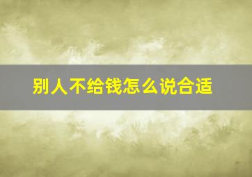 别人不给钱怎么说合适