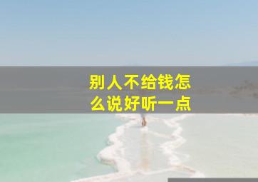 别人不给钱怎么说好听一点