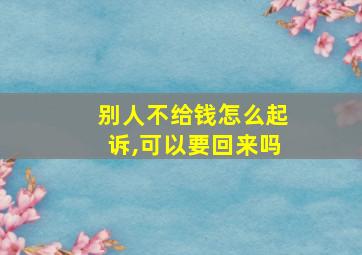 别人不给钱怎么起诉,可以要回来吗