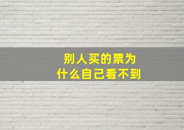 别人买的票为什么自己看不到