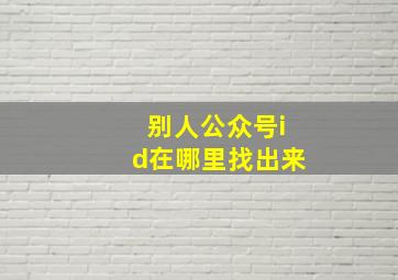 别人公众号id在哪里找出来