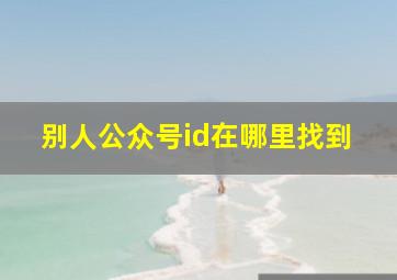 别人公众号id在哪里找到