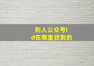 别人公众号id在哪里找到的