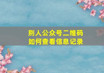 别人公众号二维码如何查看信息记录