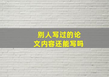 别人写过的论文内容还能写吗