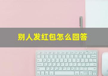 别人发红包怎么回答