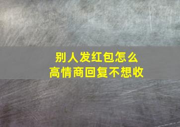 别人发红包怎么高情商回复不想收