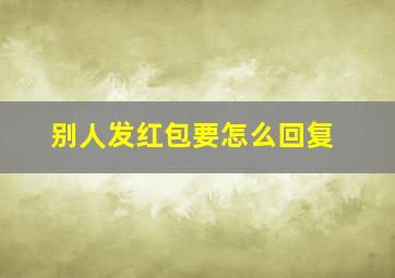 别人发红包要怎么回复