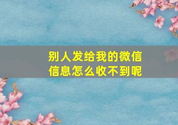 别人发给我的微信信息怎么收不到呢