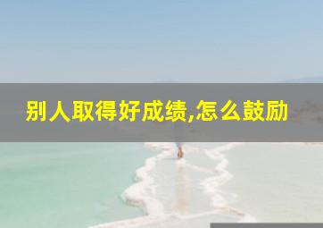 别人取得好成绩,怎么鼓励