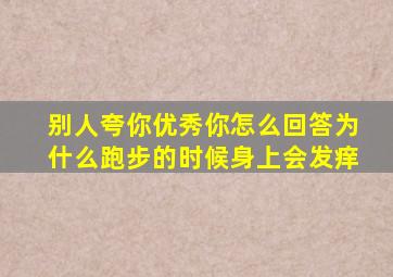 别人夸你优秀你怎么回答为什么跑步的时候身上会发痒