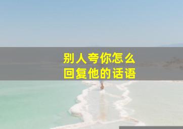 别人夸你怎么回复他的话语