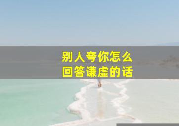 别人夸你怎么回答谦虚的话