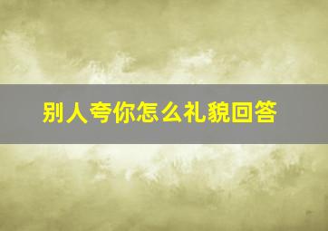 别人夸你怎么礼貌回答