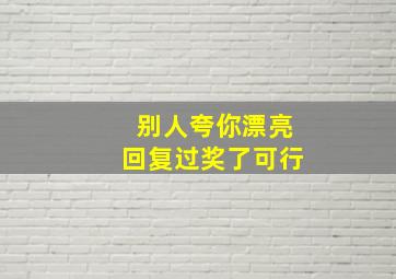 别人夸你漂亮回复过奖了可行